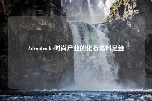 Advantrade:时尚产业的化石燃料足迹