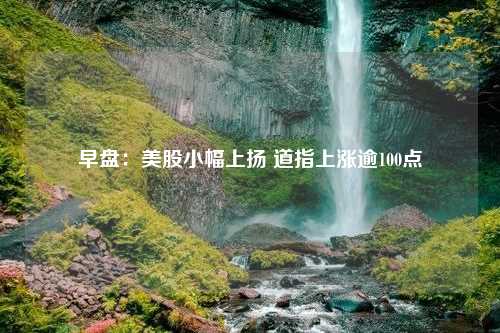 早盘：美股小幅上扬 道指上涨逾100点