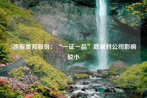 5连板美邦股份：“一证一品”政策对公司影响较小