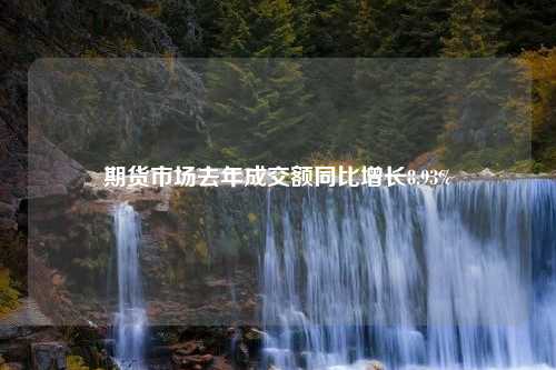 期货市场去年成交额同比增长8.93%