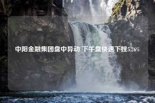 中阳金融集团盘中异动 下午盘快速下挫5.26%