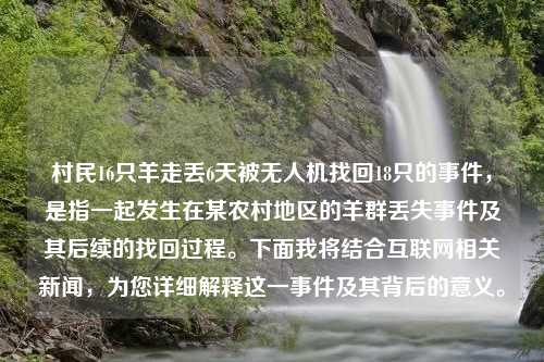 村民16只羊走丢6天被无人机找回18只的事件，是指一起发生在某农村地区的羊群丢失事件及其后续的找回过程。下面我将结合互联网相关新闻，为您详细解释这一事件及其背后的意义。