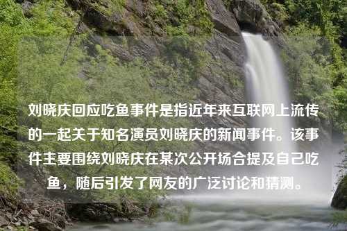 刘晓庆回应吃鱼事件是指近年来互联网上流传的一起关于知名演员刘晓庆的新闻事件。该事件主要围绕刘晓庆在某次公开场合提及自己吃鱼，随后引发了网友的广泛讨论和猜测。