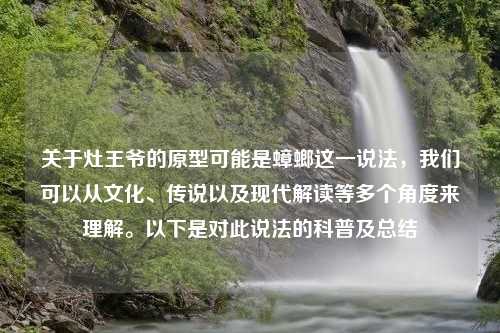 关于灶王爷的原型可能是蟑螂这一说法，我们可以从文化、传说以及现代解读等多个角度来理解。以下是对此说法的科普及总结