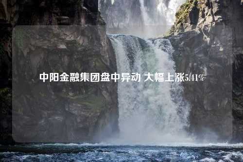 中阳金融集团盘中异动 大幅上涨5.41%