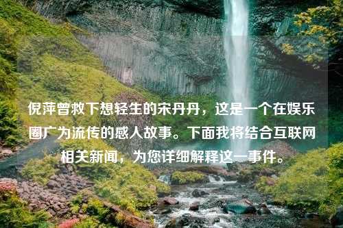 倪萍曾救下想轻生的宋丹丹，这是一个在娱乐圈广为流传的感人故事。下面我将结合互联网相关新闻，为您详细解释这一事件。