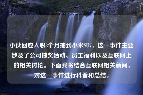 小伙回应入职3个月抽到小米SU7，这一事件主要涉及了公司抽奖活动、员工福利以及互联网上的相关讨论。下面我将结合互联网相关新闻，对这一事件进行科普和总结。