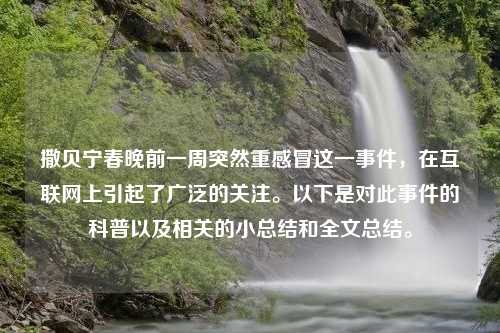 撒贝宁春晚前一周突然重感冒这一事件，在互联网上引起了广泛的关注。以下是对此事件的科普以及相关的小总结和全文总结。