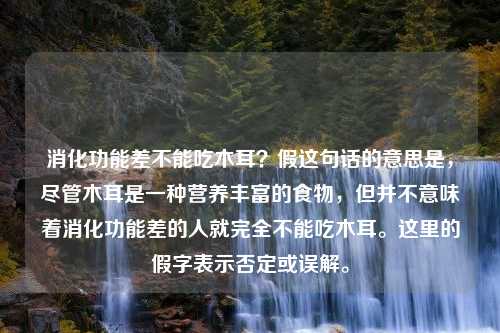 消化功能差不能吃木耳？假这句话的意思是，尽管木耳是一种营养丰富的食物，但并不意味着消化功能差的人就完全不能吃木耳。这里的假字表示否定或误解。