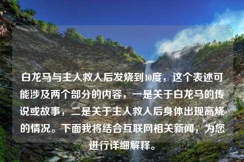 白龙马与主人救人后发烧到40度，这个表述可能涉及两个部分的内容，一是关于白龙马的传说或故事，二是关于主人救人后身体出现高烧的情况。下面我将结合互联网相关新闻，为您进行详细解释。