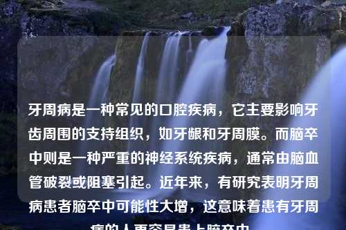 牙周病是一种常见的口腔疾病，它主要影响牙齿周围的支持组织，如牙龈和牙周膜。而脑卒中则是一种严重的神经系统疾病，通常由脑血管破裂或阻塞引起。近年来，有研究表明牙周病患者脑卒中可能性大增，这意味着患有牙周病的人更容易患上脑卒中。