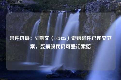 案件进展：ST凯文（002425）索赔案件已递交立案，受损股民仍可登记索赔