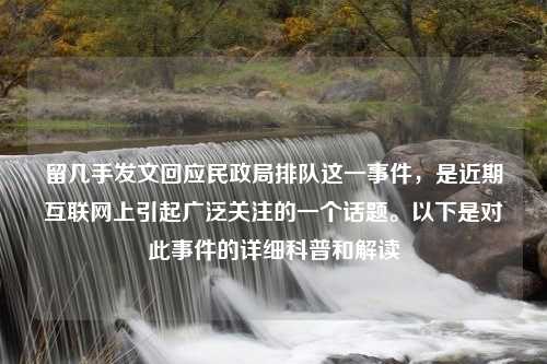 留几手发文回应民政局排队这一事件，是近期互联网上引起广泛关注的一个话题。以下是对此事件的详细科普和解读