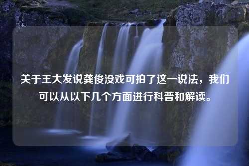 关于王大发说龚俊没戏可拍了这一说法，我们可以从以下几个方面进行科普和解读。