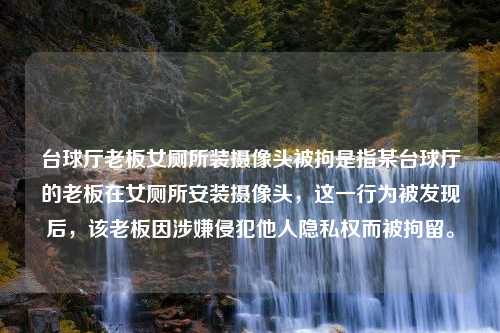 台球厅老板女厕所装摄像头被拘是指某台球厅的老板在女厕所安装摄像头，这一行为被发现后，该老板因涉嫌侵犯他人隐私权而被拘留。