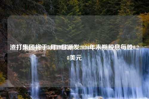 渣打集团将于5月19日派发2024年末期股息每股0.28美元