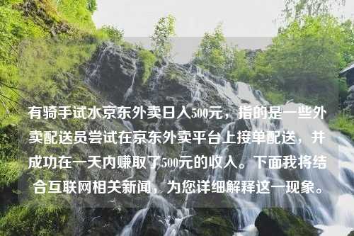 有骑手试水京东外卖日入500元，指的是一些外卖配送员尝试在京东外卖平台上接单配送，并成功在一天内赚取了500元的收入。下面我将结合互联网相关新闻，为您详细解释这一现象。