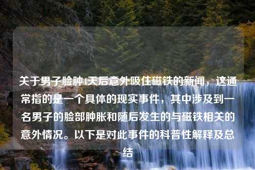 关于男子脸肿4天后意外吸住磁铁的新闻，这通常指的是一个具体的现实事件，其中涉及到一名男子的脸部肿胀和随后发生的与磁铁相关的意外情况。以下是对此事件的科普性解释及总结