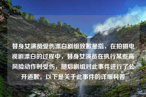 替身女演员受伤漂白剧组致歉是指，在拍摄电视剧漂白的过程中，替身女演员在执行某些高风险动作时受伤，随后剧组对此事件进行了公开道歉。以下是关于此事件的详细科普