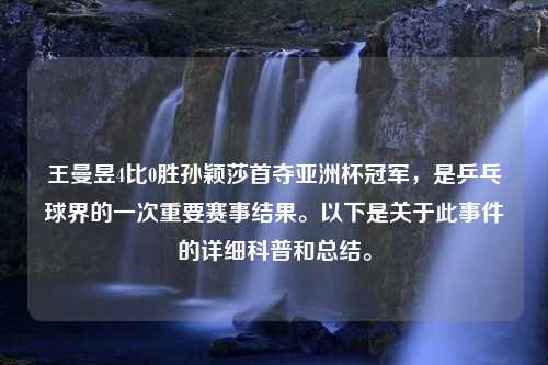 王曼昱4比0胜孙颖莎首夺亚洲杯冠军，是乒乓球界的一次重要赛事结果。以下是关于此事件的详细科普和总结。